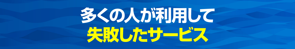 多くの人が利用して失敗したサービス